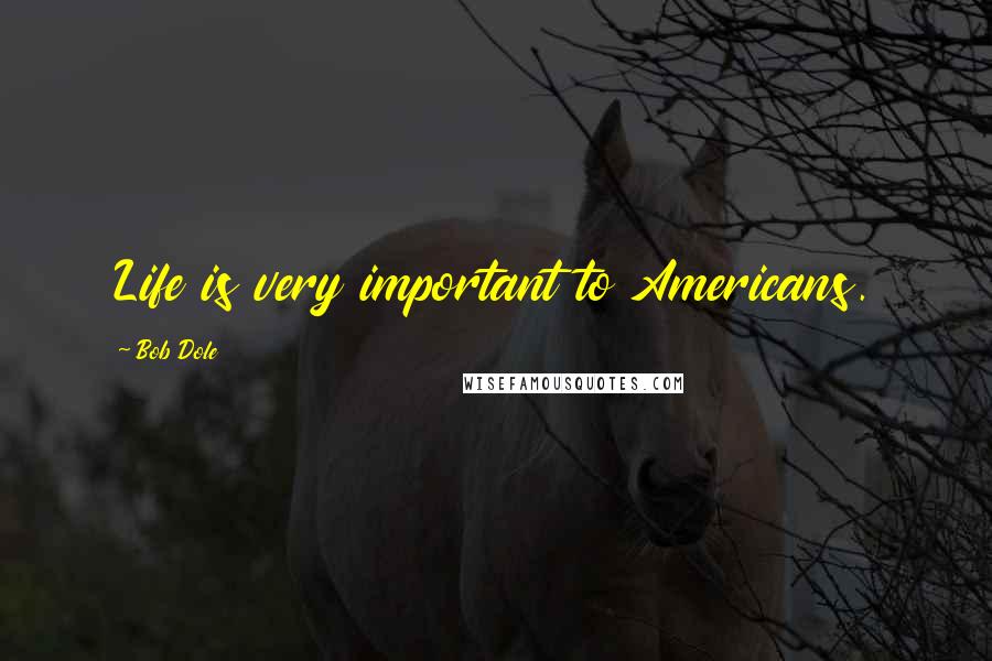 Bob Dole Quotes: Life is very important to Americans.