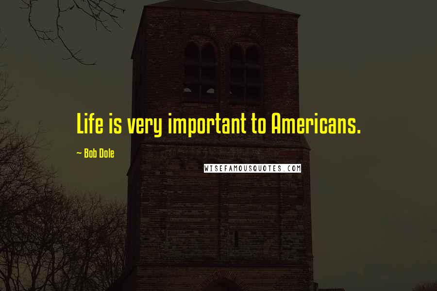 Bob Dole Quotes: Life is very important to Americans.