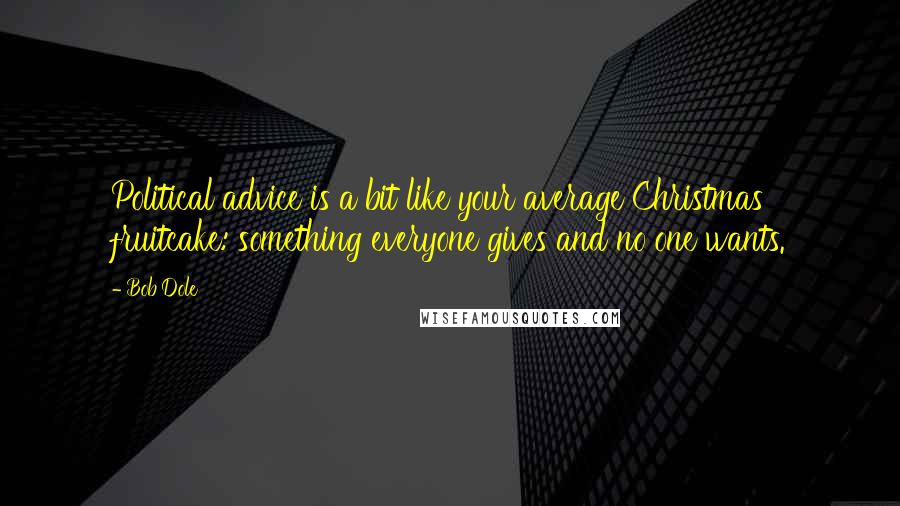 Bob Dole Quotes: Political advice is a bit like your average Christmas fruitcake: something everyone gives and no one wants.