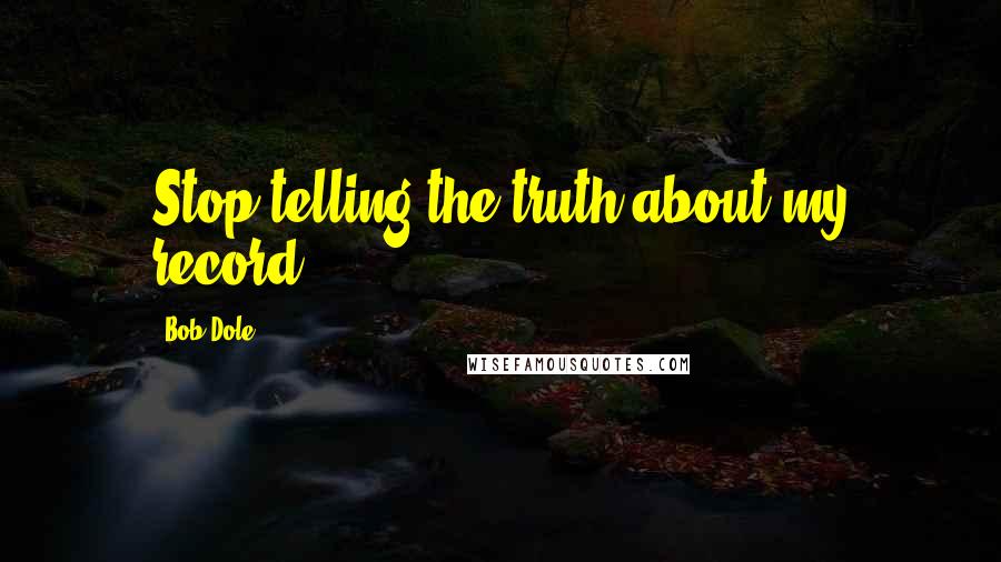 Bob Dole Quotes: Stop telling the truth about my record!