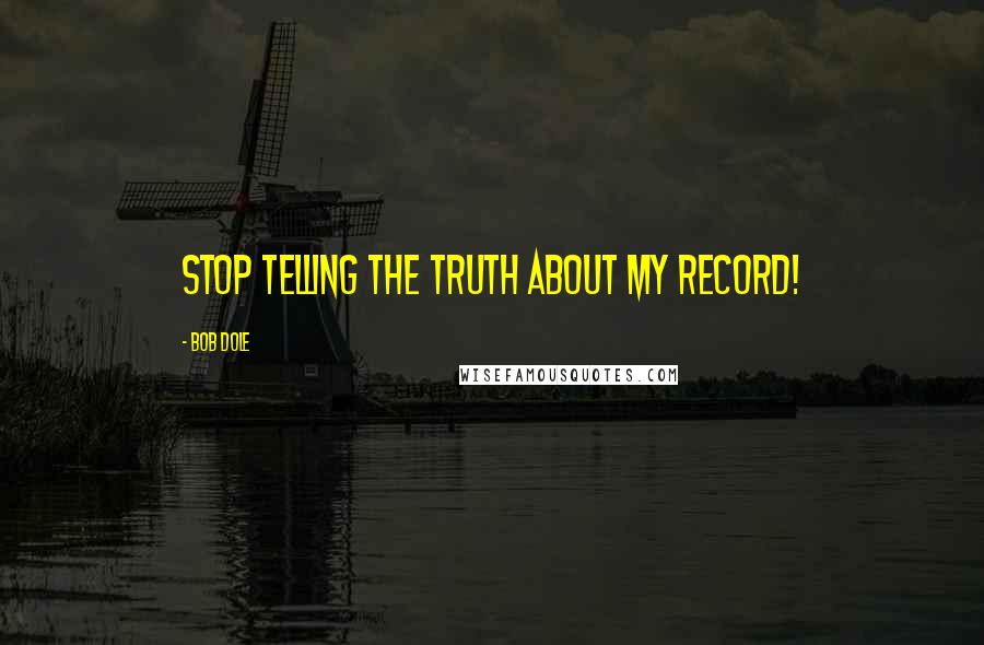 Bob Dole Quotes: Stop telling the truth about my record!