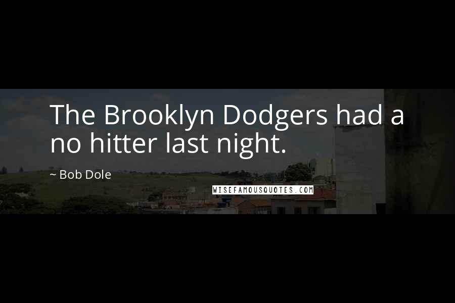 Bob Dole Quotes: The Brooklyn Dodgers had a no hitter last night.