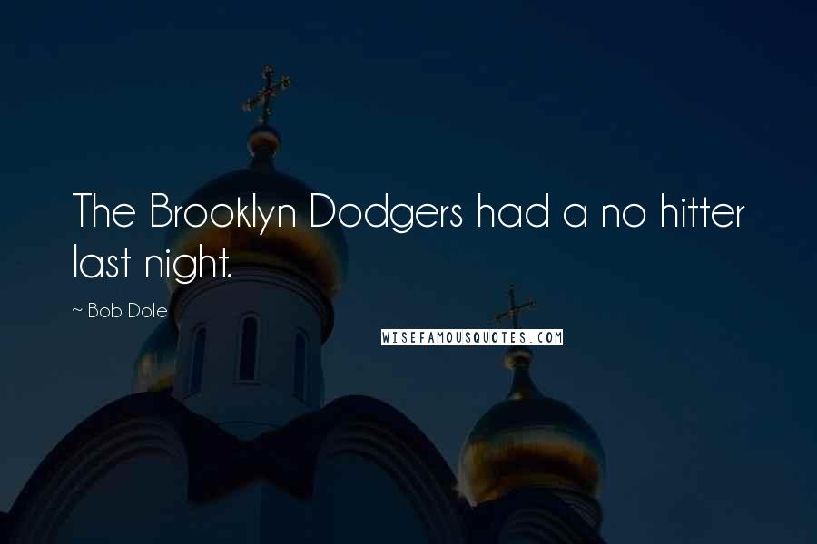 Bob Dole Quotes: The Brooklyn Dodgers had a no hitter last night.