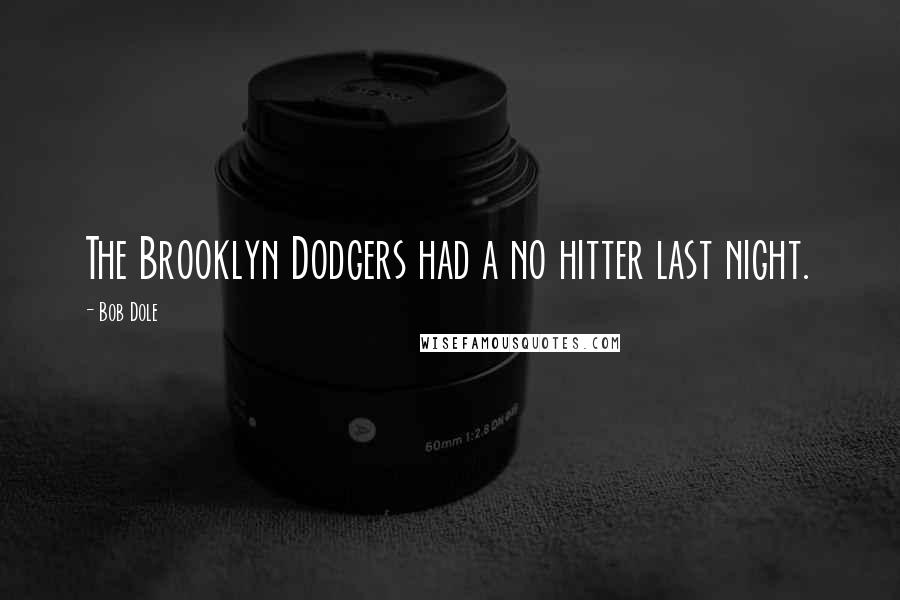 Bob Dole Quotes: The Brooklyn Dodgers had a no hitter last night.