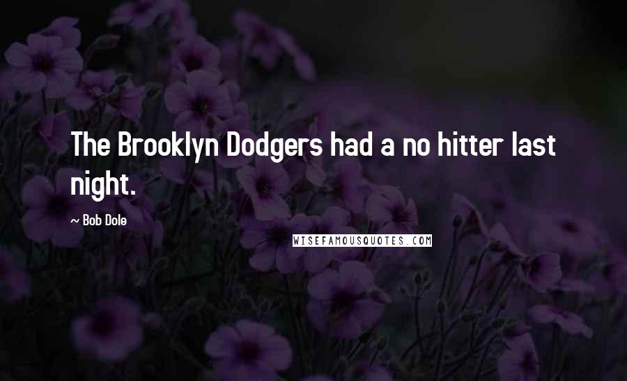 Bob Dole Quotes: The Brooklyn Dodgers had a no hitter last night.