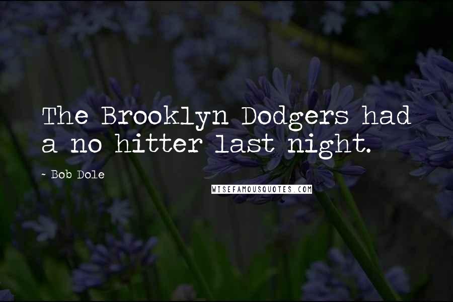 Bob Dole Quotes: The Brooklyn Dodgers had a no hitter last night.