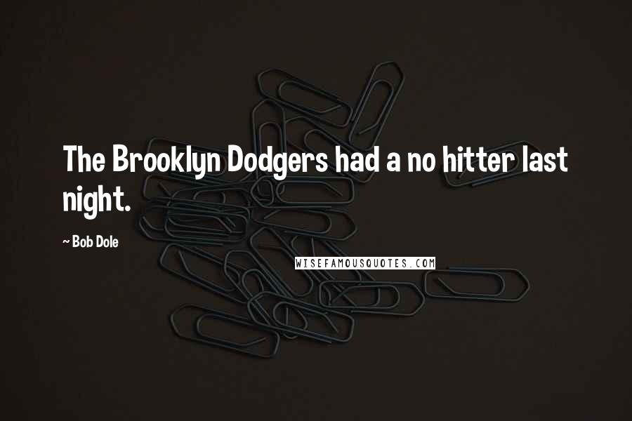 Bob Dole Quotes: The Brooklyn Dodgers had a no hitter last night.