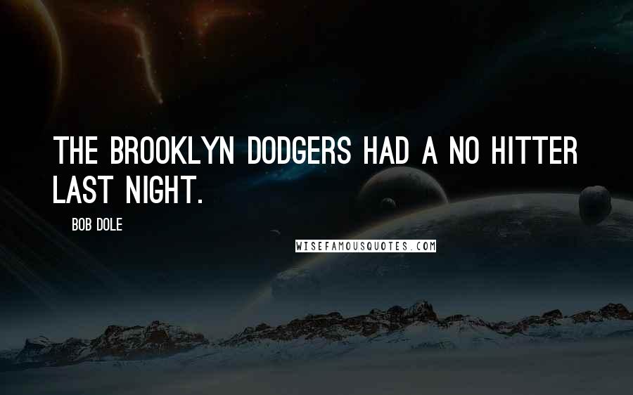 Bob Dole Quotes: The Brooklyn Dodgers had a no hitter last night.