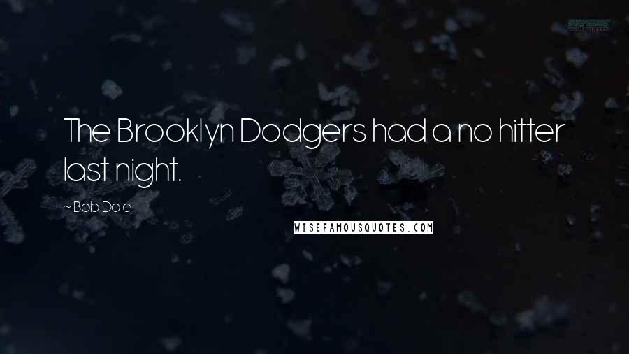 Bob Dole Quotes: The Brooklyn Dodgers had a no hitter last night.