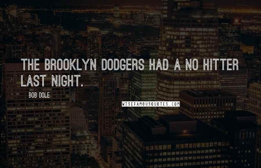 Bob Dole Quotes: The Brooklyn Dodgers had a no hitter last night.