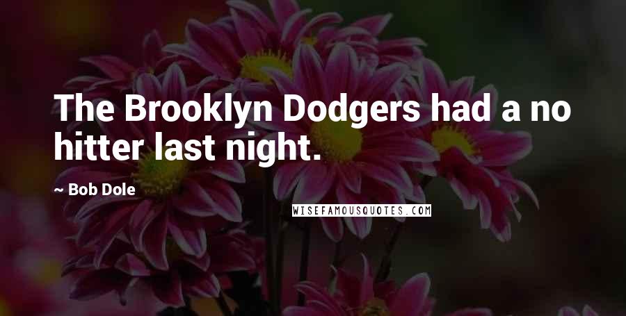 Bob Dole Quotes: The Brooklyn Dodgers had a no hitter last night.