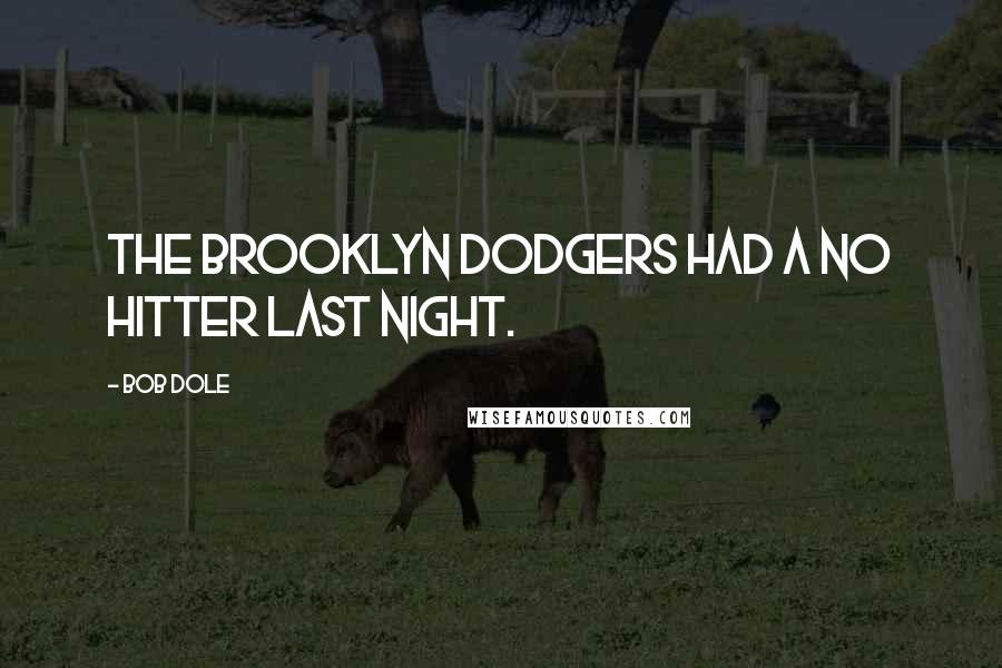 Bob Dole Quotes: The Brooklyn Dodgers had a no hitter last night.