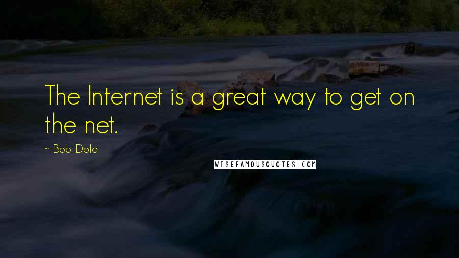 Bob Dole Quotes: The Internet is a great way to get on the net.