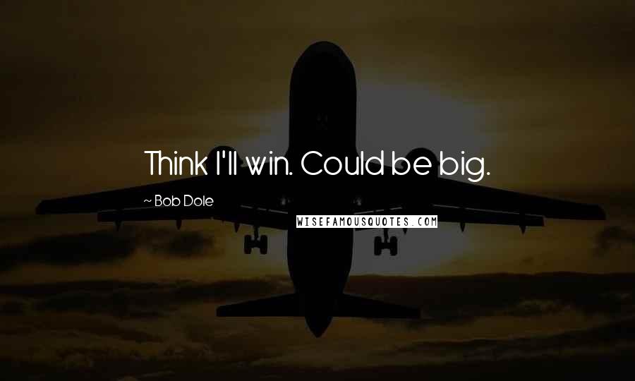 Bob Dole Quotes: Think I'll win. Could be big.