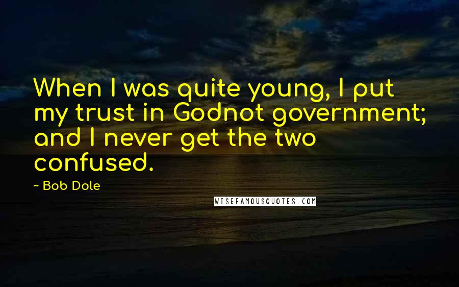 Bob Dole Quotes: When I was quite young, I put my trust in Godnot government; and I never get the two confused.