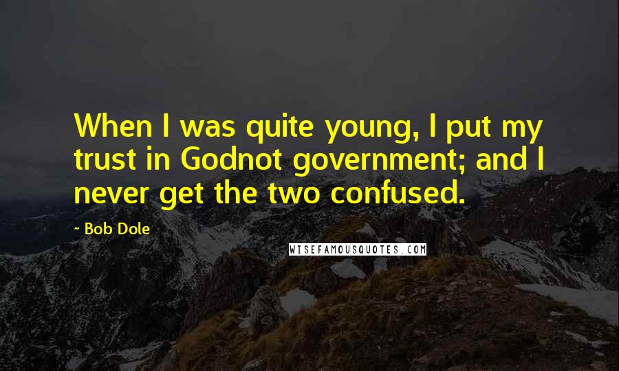 Bob Dole Quotes: When I was quite young, I put my trust in Godnot government; and I never get the two confused.