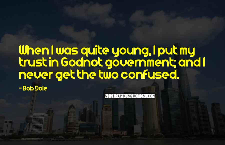 Bob Dole Quotes: When I was quite young, I put my trust in Godnot government; and I never get the two confused.