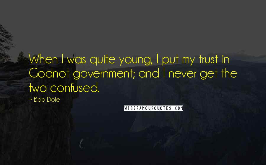 Bob Dole Quotes: When I was quite young, I put my trust in Godnot government; and I never get the two confused.