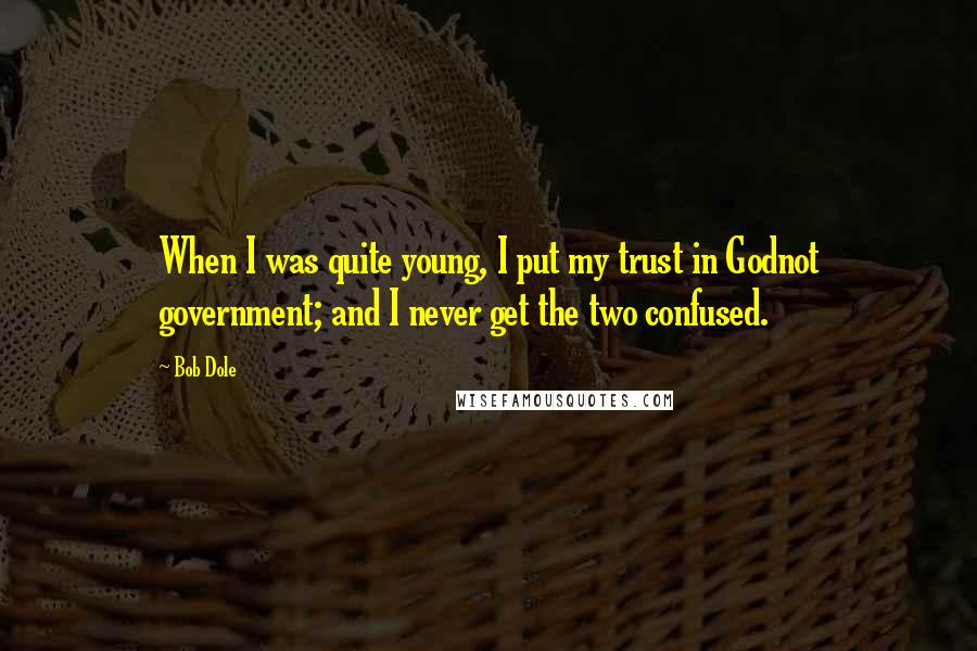 Bob Dole Quotes: When I was quite young, I put my trust in Godnot government; and I never get the two confused.