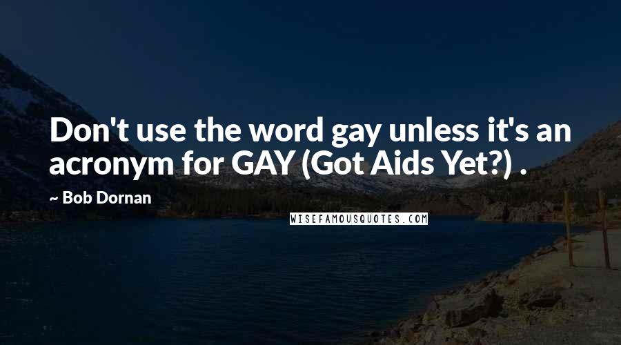 Bob Dornan Quotes: Don't use the word gay unless it's an acronym for GAY (Got Aids Yet?) .