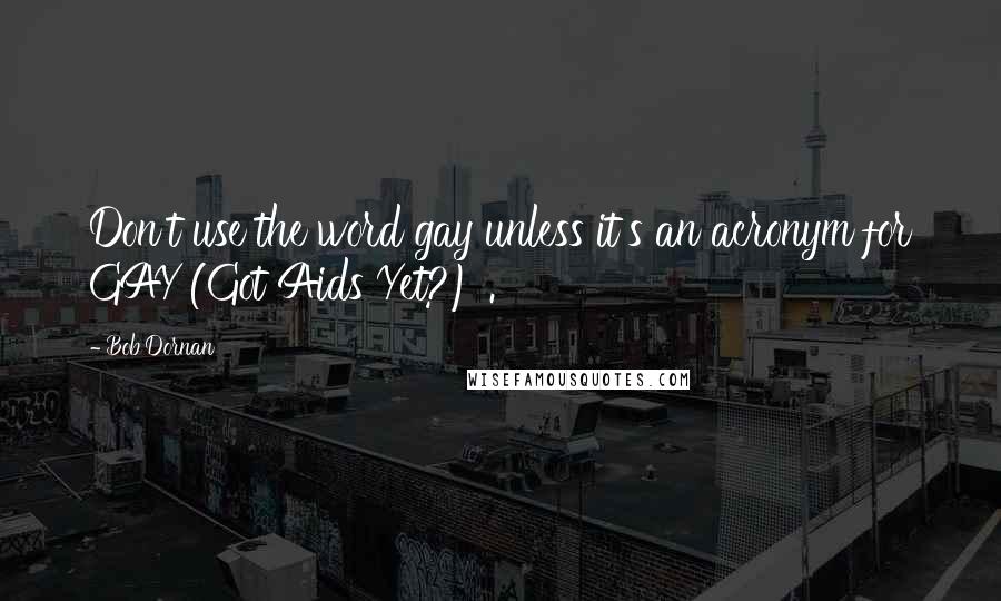 Bob Dornan Quotes: Don't use the word gay unless it's an acronym for GAY (Got Aids Yet?) .
