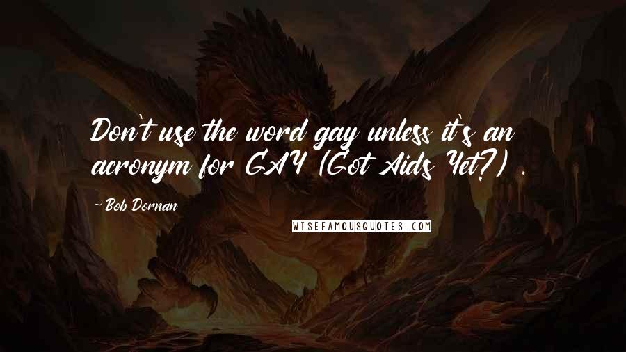 Bob Dornan Quotes: Don't use the word gay unless it's an acronym for GAY (Got Aids Yet?) .