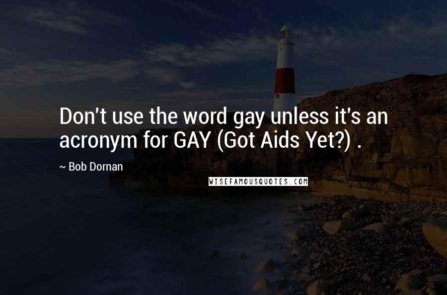 Bob Dornan Quotes: Don't use the word gay unless it's an acronym for GAY (Got Aids Yet?) .