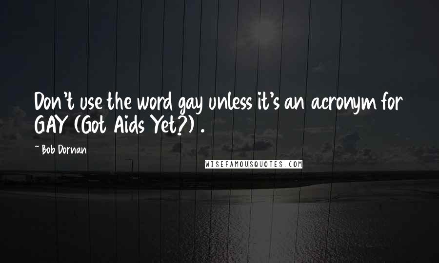 Bob Dornan Quotes: Don't use the word gay unless it's an acronym for GAY (Got Aids Yet?) .