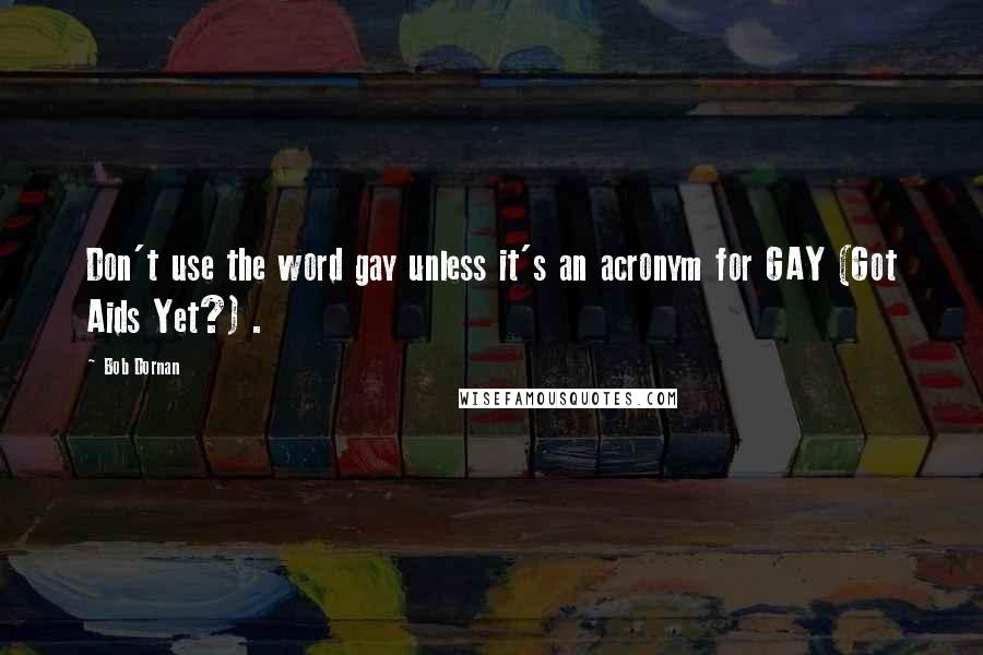 Bob Dornan Quotes: Don't use the word gay unless it's an acronym for GAY (Got Aids Yet?) .