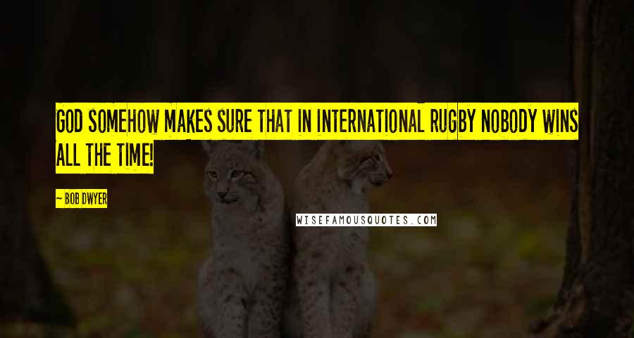 Bob Dwyer Quotes: God somehow makes sure that in international rugby nobody wins ALL the time!