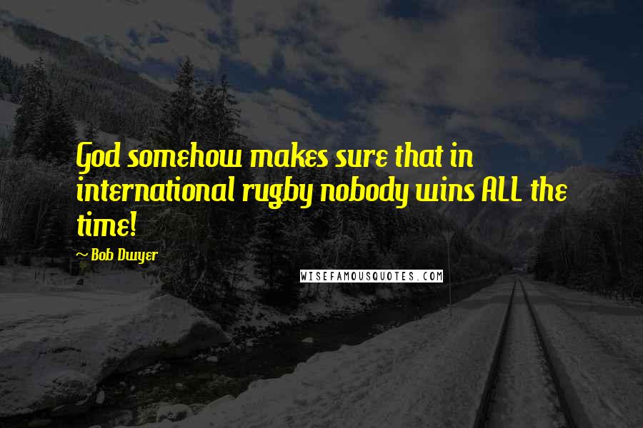 Bob Dwyer Quotes: God somehow makes sure that in international rugby nobody wins ALL the time!