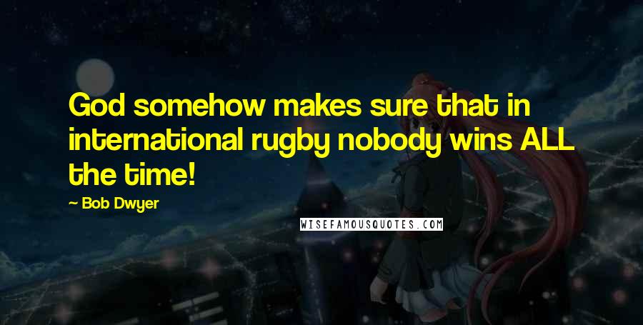 Bob Dwyer Quotes: God somehow makes sure that in international rugby nobody wins ALL the time!