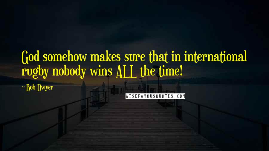 Bob Dwyer Quotes: God somehow makes sure that in international rugby nobody wins ALL the time!