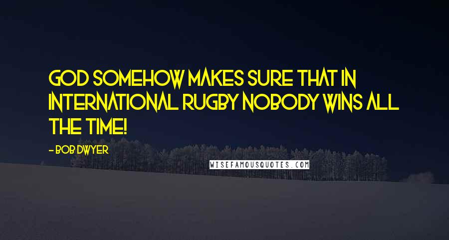 Bob Dwyer Quotes: God somehow makes sure that in international rugby nobody wins ALL the time!