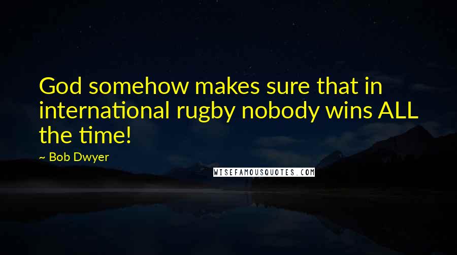 Bob Dwyer Quotes: God somehow makes sure that in international rugby nobody wins ALL the time!