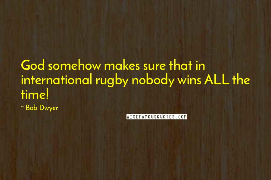 Bob Dwyer Quotes: God somehow makes sure that in international rugby nobody wins ALL the time!