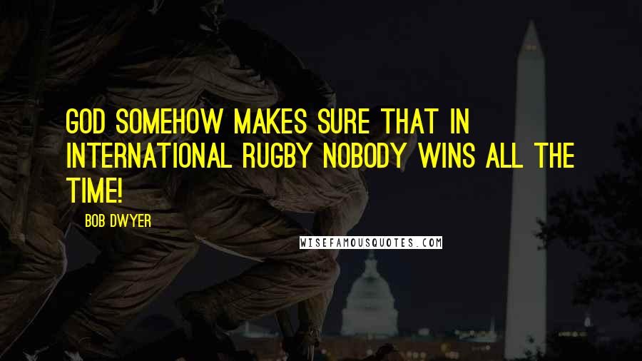 Bob Dwyer Quotes: God somehow makes sure that in international rugby nobody wins ALL the time!