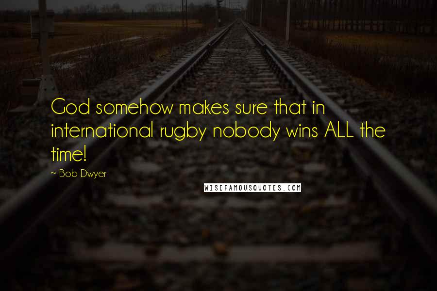 Bob Dwyer Quotes: God somehow makes sure that in international rugby nobody wins ALL the time!