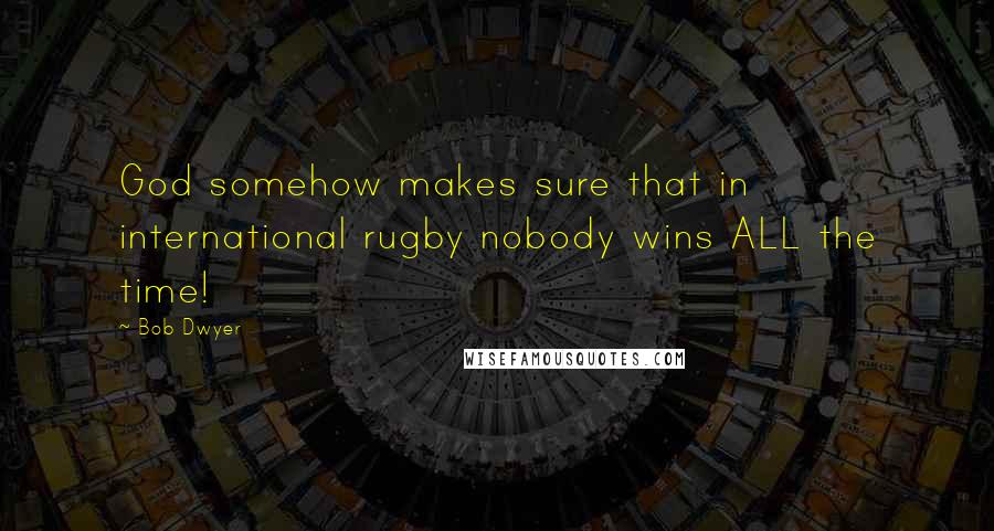 Bob Dwyer Quotes: God somehow makes sure that in international rugby nobody wins ALL the time!