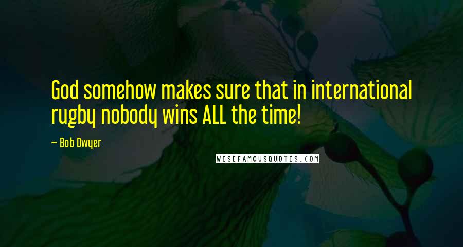 Bob Dwyer Quotes: God somehow makes sure that in international rugby nobody wins ALL the time!