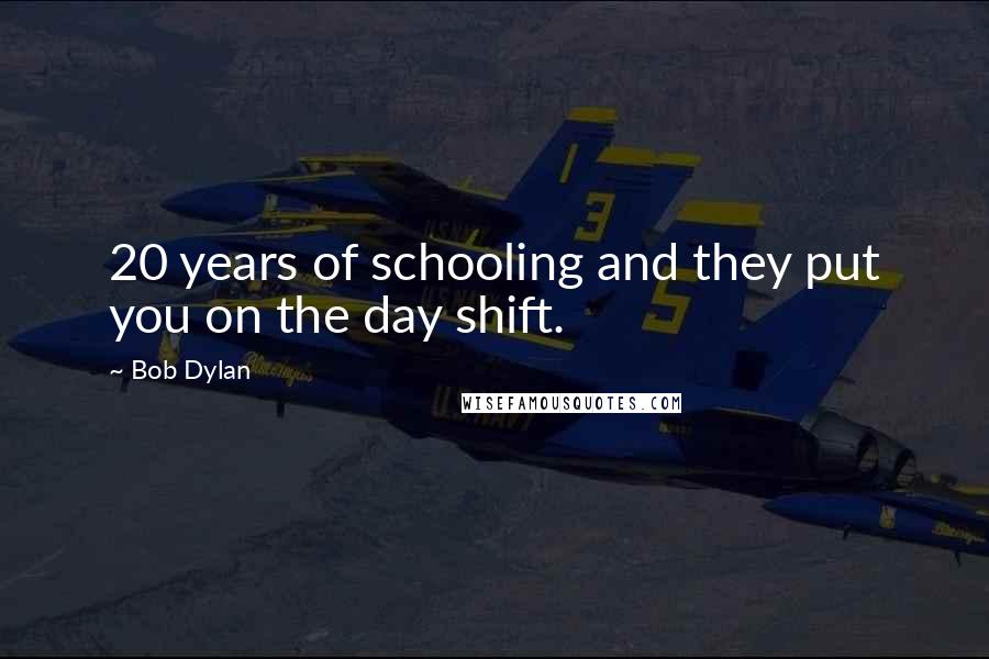 Bob Dylan Quotes: 20 years of schooling and they put you on the day shift.