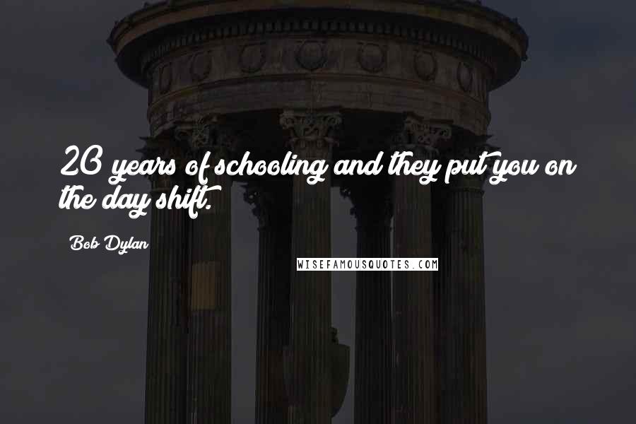 Bob Dylan Quotes: 20 years of schooling and they put you on the day shift.