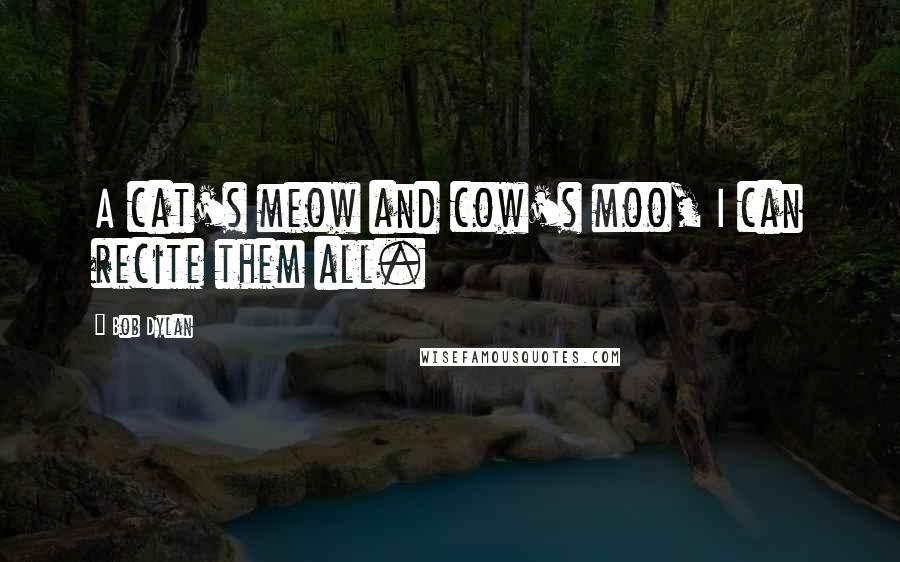 Bob Dylan Quotes: A cat's meow and cow's moo, I can recite them all.