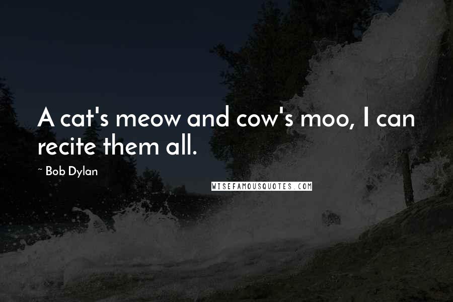 Bob Dylan Quotes: A cat's meow and cow's moo, I can recite them all.