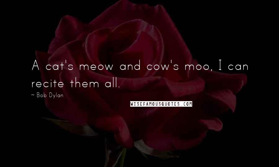 Bob Dylan Quotes: A cat's meow and cow's moo, I can recite them all.