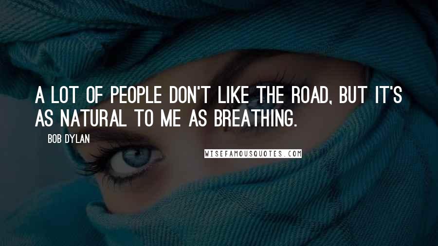 Bob Dylan Quotes: A lot of people don't like the road, but it's as natural to me as breathing.