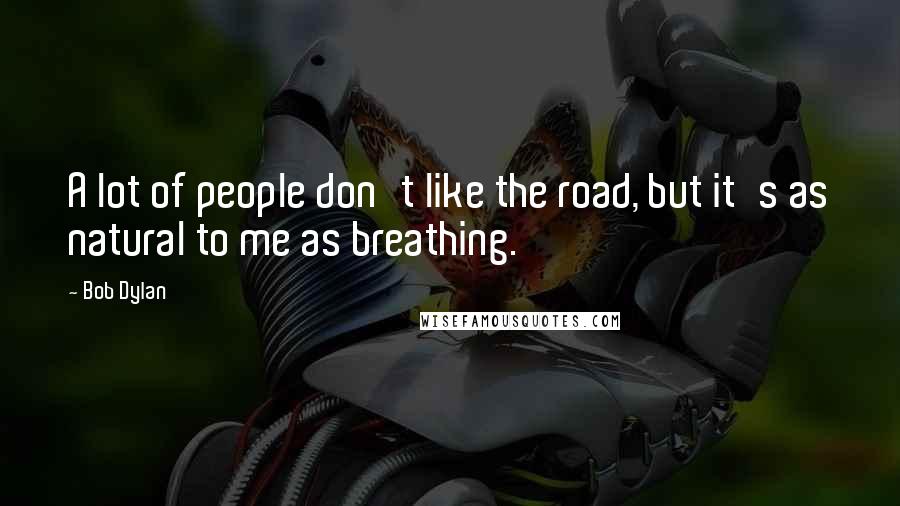 Bob Dylan Quotes: A lot of people don't like the road, but it's as natural to me as breathing.