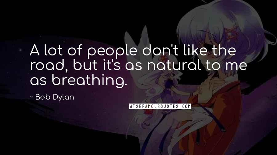 Bob Dylan Quotes: A lot of people don't like the road, but it's as natural to me as breathing.