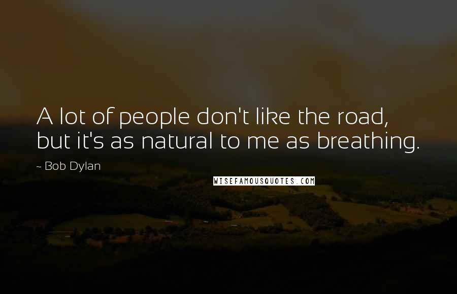 Bob Dylan Quotes: A lot of people don't like the road, but it's as natural to me as breathing.