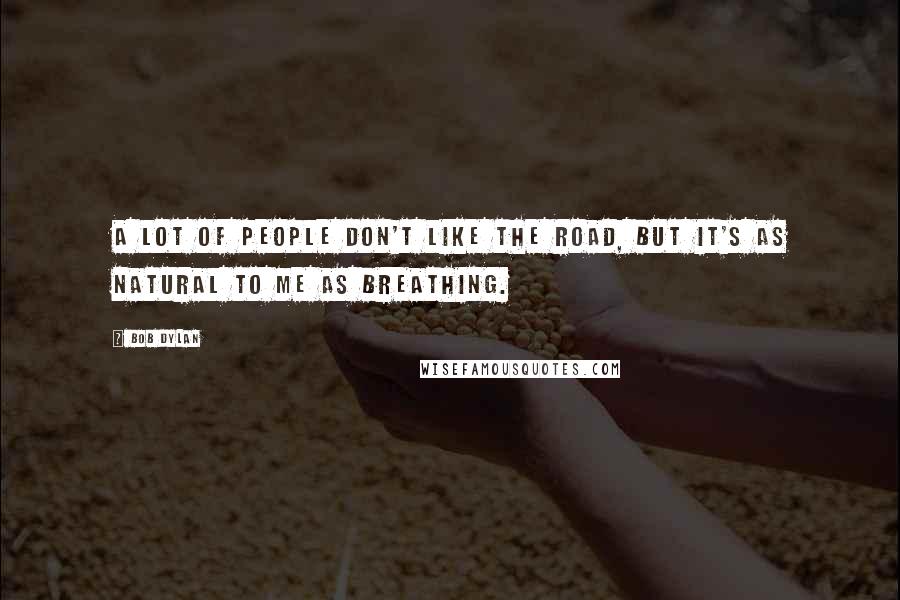 Bob Dylan Quotes: A lot of people don't like the road, but it's as natural to me as breathing.